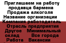 Приглашаем на работу продавца-бармена. Продажа алкоголя › Название организации ­ Компания-работодатель › Отрасль предприятия ­ Другое › Минимальный оклад ­ 1 - Все города Работа » Вакансии   . Адыгея респ.,Адыгейск г.